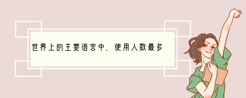 世界上的主要语言中，使用人数最多的是（　　）A．英语B．西班牙语C．葡萄牙语D．汉语